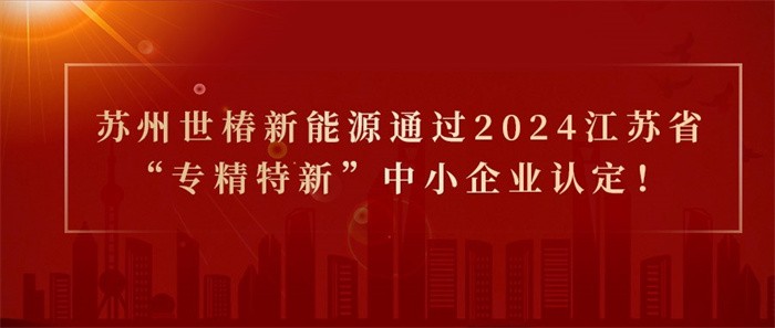 喜報(bào)！熱烈祝賀蘇州世椿新能源通過2024江蘇省“專精特新”中小企業(yè)認(rèn)定！