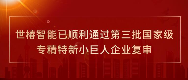 世椿智能已順利通過第三批國家級專精特新小巨人企業復審